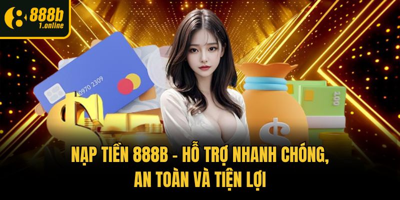 Nạp Tiền 888b – Hỗ Trợ Nhanh Chóng, An Toàn Và Tiện Lợi
