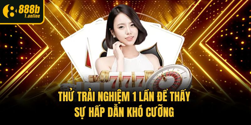 Thử trải nghiệm 1 lần để thấy sự hấp dẫn khó cưỡng