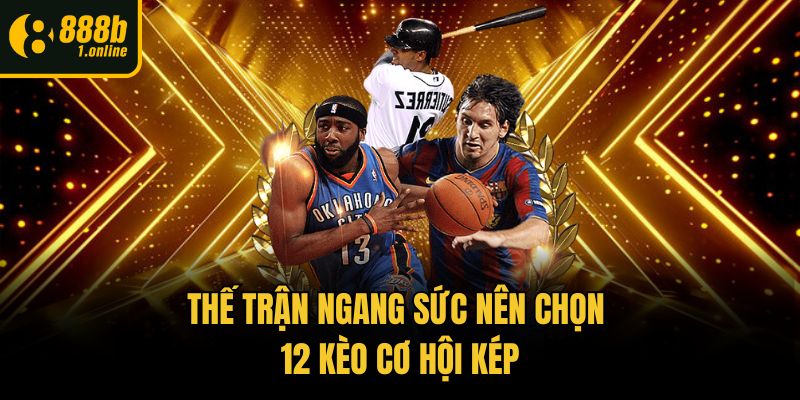 Thế trận ngang sức nên chọn 12 kèo cơ hội kép